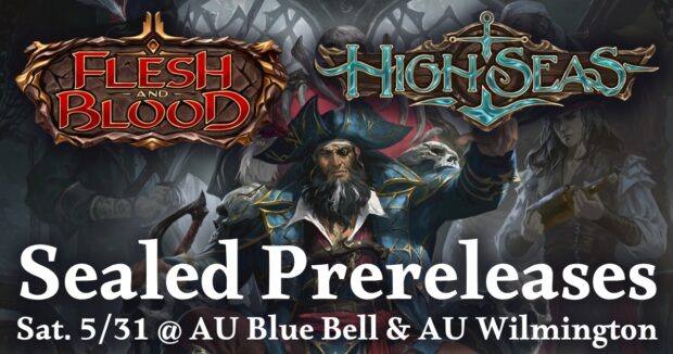 Flesh and Blood High Seas Sealed Prereleases Sat. 5/31 @ AU Blue Bell & AU Wilmington