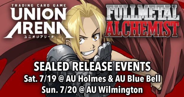 Union Arena Fullmetal Alchemist Release Events Sat. 7/19 @ AU Holmes & AU Blue Bell Sun. 7/20 @ AU Wilmington