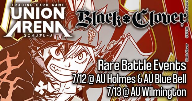 Union Arena Black Clover Rare Battle Events 7/12 @ AU Holmes & AU Blue Bell 7/13 @ AU Wilmington