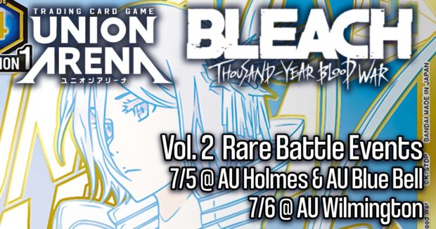 Union Arena Bleach Vol. 2 Rare Battle Events 7/5 @ AU Holmes & AU Blue Bell 7/6 @ AU Wilmington