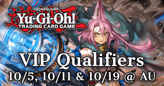 Yugioh VIP Qualifiers 10/5, 10/11 & 10/19 @ AU